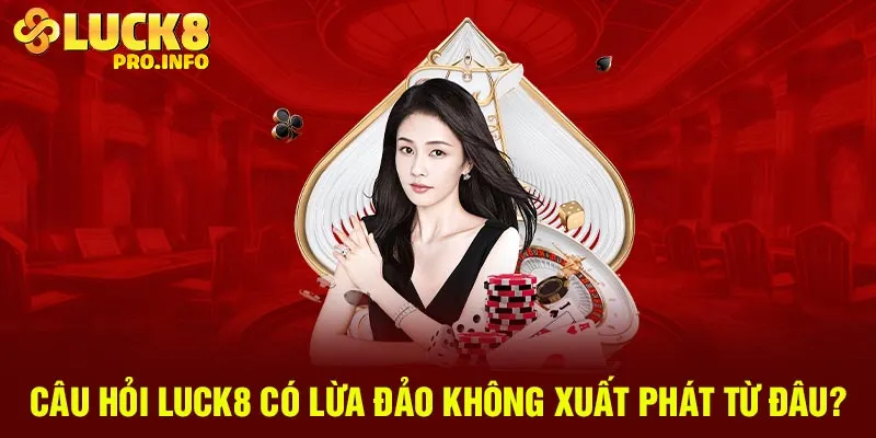 Câu hỏi Luck8 có lừa đảo không xuất phát từ đâu?