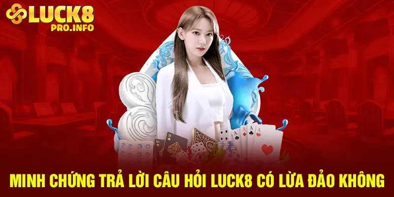 Minh chứng trả lời câu hỏi Luck8 có lừa đảo không