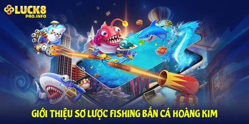 Giới thiệu sơ lược Fishing Bắn Cá Hoàng Kim