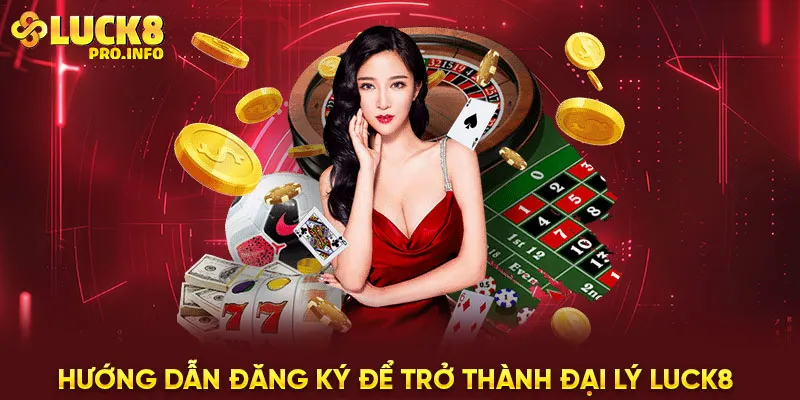 Hướng dẫn đăng ký để trở thành đại lý LUCK8 