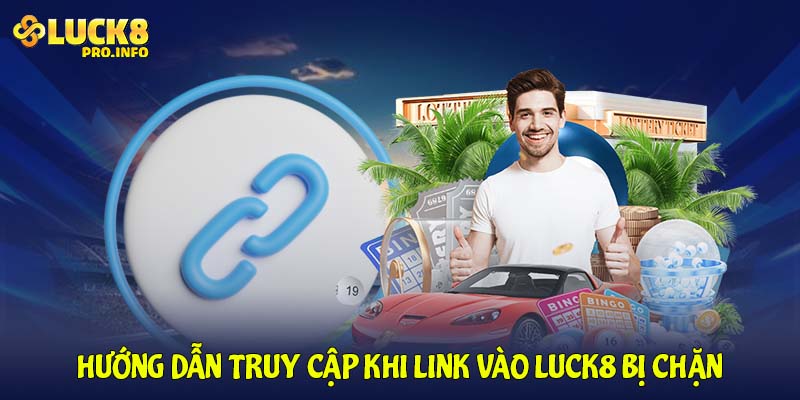 Hướng dẫn truy cập khi link vào LUCK8 bị chặn