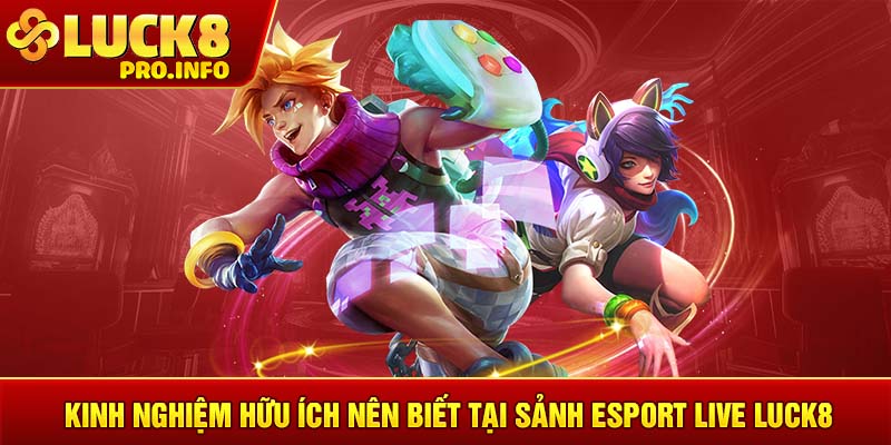 Kinh nghiệm hữu ích nên biết tại sảnh Esport Live LUCK8