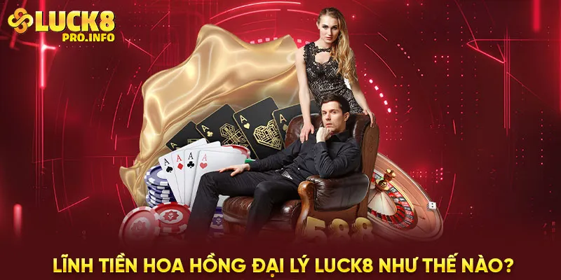 Lĩnh tiền hoa hồng đại lý LUCK8 như thế nào?