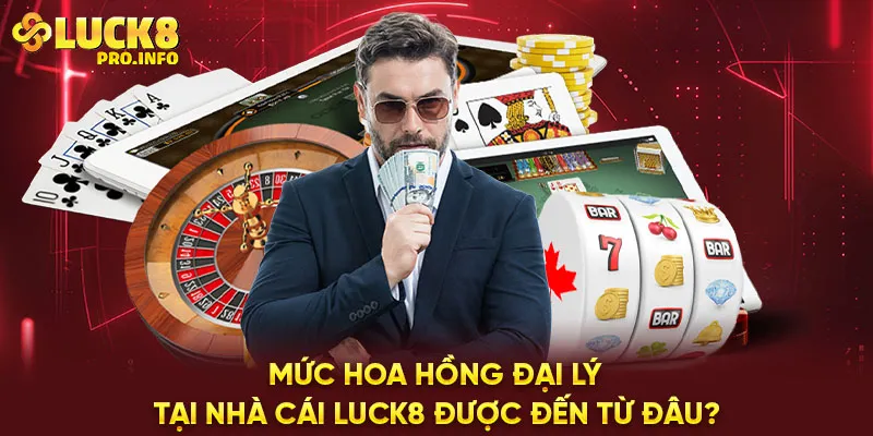 Mức hoa hồng đại lý tại nhà cái LUCK8 được đến từ đâu?