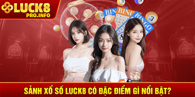 Sảnh Xổ số LUCK8 có đặc điểm gì nổi bật?