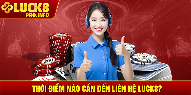 Thời điểm nào cần đến liên hệ LUCK8?