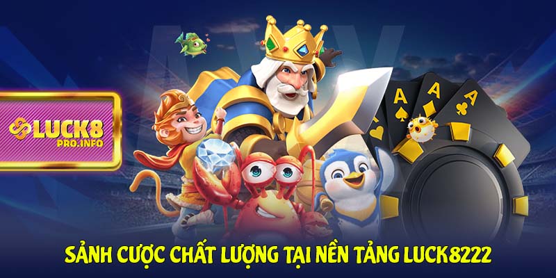 Sảnh cược chất lượng tại nền tảng LUCK8222