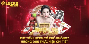 Rút tiền LUCK8 có khó không hướng dẫn thực hiện chi tiết